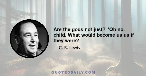 Are the gods not just?' 'Oh no, child. What would become us us if they were?