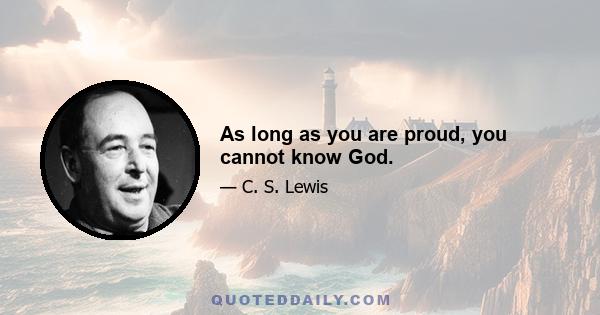 As long as you are proud, you cannot know God.