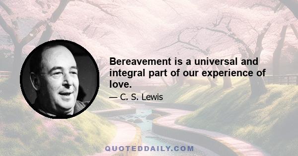 Bereavement is a universal and integral part of our experience of love.