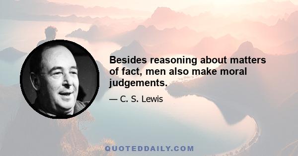 Besides reasoning about matters of fact, men also make moral judgements.