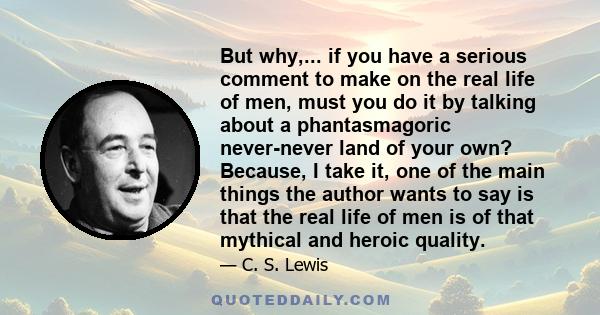 But why,... if you have a serious comment to make on the real life of men, must you do it by talking about a phantasmagoric never-never land of your own? Because, I take it, one of the main things the author wants to