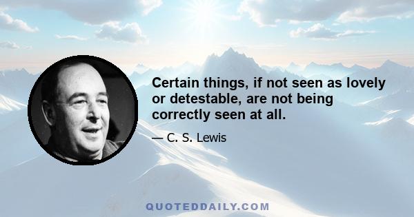 Certain things, if not seen as lovely or detestable, are not being correctly seen at all.