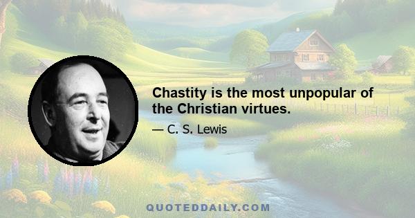 Chastity is the most unpopular of the Christian virtues.