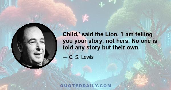 Child,' said the Lion, 'I am telling you your story, not hers. No one is told any story but their own.