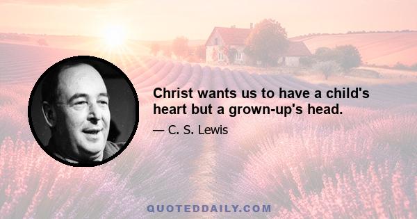 Christ wants us to have a child's heart but a grown-up's head.