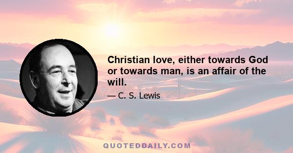 Christian love, either towards God or towards man, is an affair of the will.