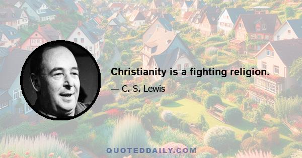 Christianity is a fighting religion.