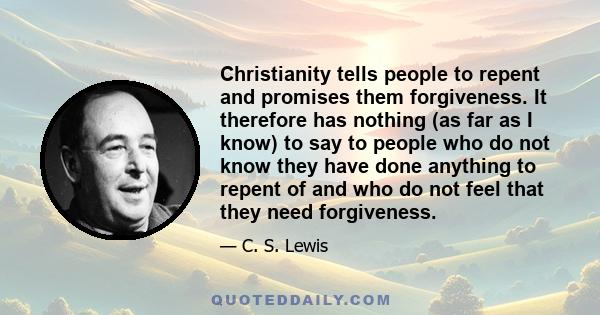 Christianity tells people to repent and promises them forgiveness. It therefore has nothing (as far as I know) to say to people who do not know they have done anything to repent of and who do not feel that they need