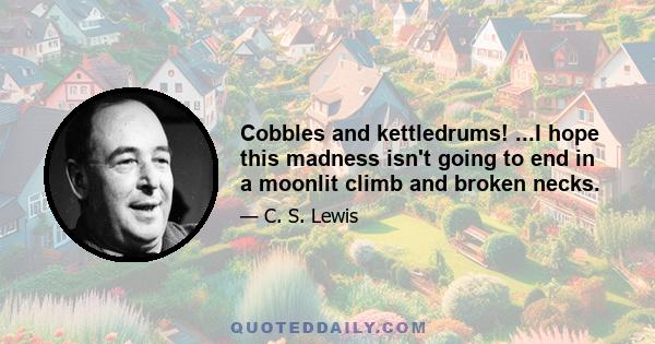 Cobbles and kettledrums! ...I hope this madness isn't going to end in a moonlit climb and broken necks.