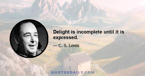 Delight is incomplete until it is expressed.