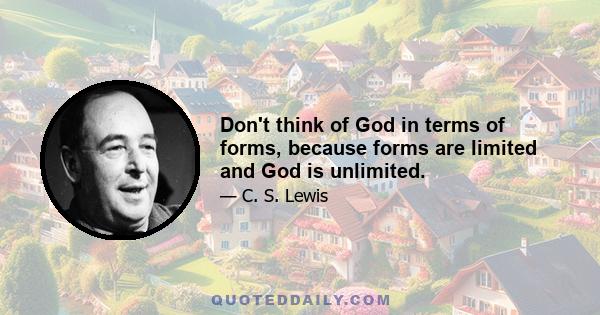 Don't think of God in terms of forms, because forms are limited and God is unlimited.