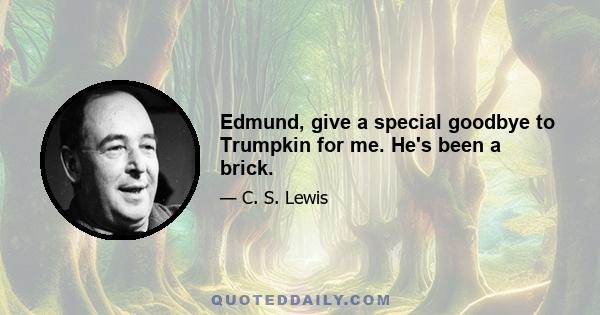 Edmund, give a special goodbye to Trumpkin for me. He's been a brick.