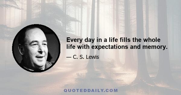 Every day in a life fills the whole life with expectations and memory.