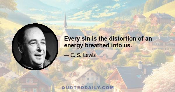 Every sin is the distortion of an energy breathed into us.