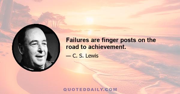 Failures are finger posts on the road to achievement.