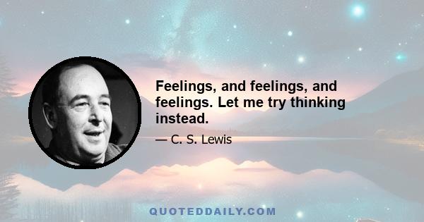 Feelings, and feelings, and feelings. Let me try thinking instead.