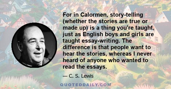 For in Calormen, story-telling (whether the stories are true or made up) is a thing you're taught, just as English boys and girls are taught essay-writing. The difference is that people want to hear the stories, whereas 