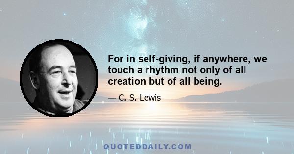 For in self-giving, if anywhere, we touch a rhythm not only of all creation but of all being.