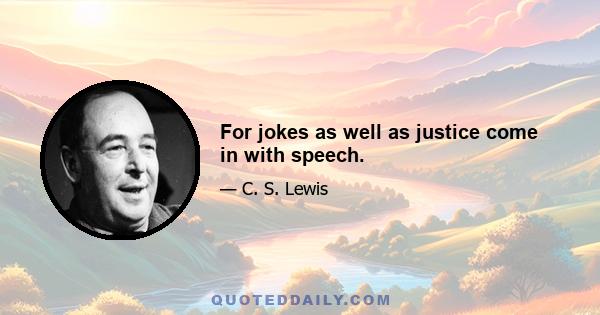 For jokes as well as justice come in with speech.