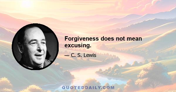 Forgiveness does not mean excusing.