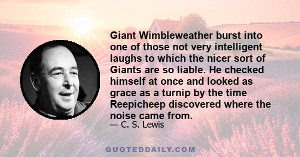 Giant Wimbleweather burst into one of those not very intelligent laughs to which the nicer sort of Giants are so liable. He checked himself at once and looked as grace as a turnip by the time Reepicheep discovered where 