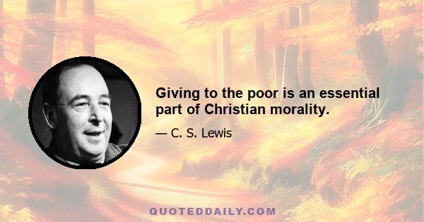 Giving to the poor is an essential part of Christian morality.