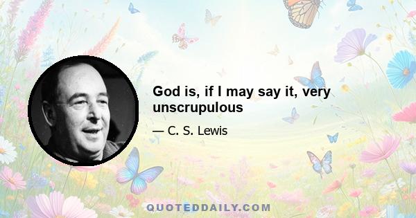 God is, if I may say it, very unscrupulous