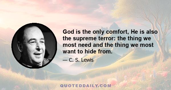 God is the only comfort, He is also the supreme terror: the thing we most need and the thing we most want to hide from.