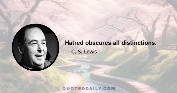 Hatred obscures all distinctions.