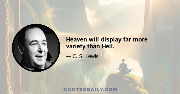 Heaven will display far more variety than Hell.