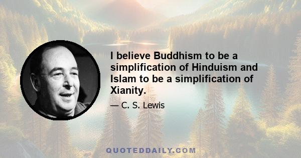 I believe Buddhism to be a simplification of Hinduism and Islam to be a simplification of Xianity.