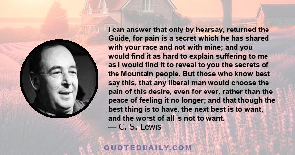 I can answer that only by hearsay, returned the Guide, for pain is a secret which he has shared with your race and not with mine; and you would find it as hard to explain suffering to me as I would find it to reveal to