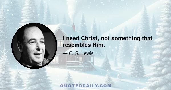 I need Christ, not something that resembles Him.