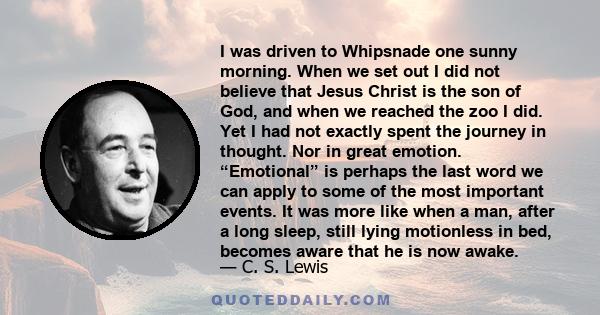 I was driven to Whipsnade one sunny morning. When we set out I did not believe that Jesus Christ is the son of God, and when we reached the zoo I did. Yet I had not exactly spent the journey in thought. Nor in great