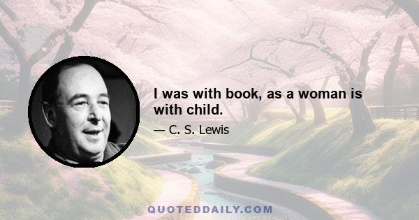 I was with book, as a woman is with child.