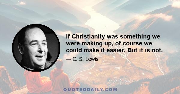 If Christianity was something we were making up, of course we could make it easier. But it is not.