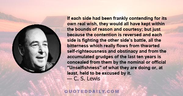 If each side had been frankly contending for its own real wish, they would all have kept within the bounds of reason and courtesy; but just because the contention is reversed and each side is fighting the other side’s