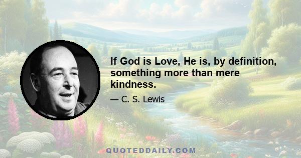 If God is Love, He is, by definition, something more than mere kindness.