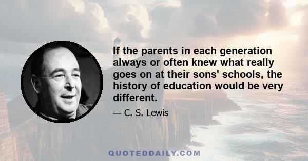 If the parents in each generation always or often knew what really goes on at their sons' schools, the history of education would be very different.