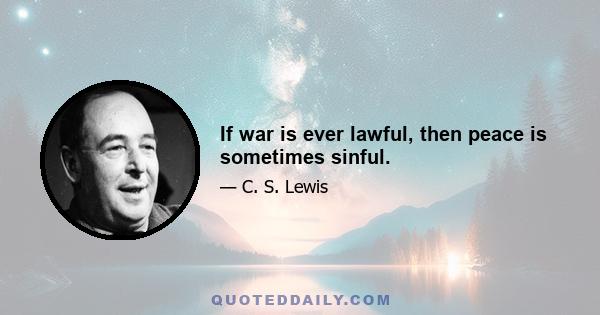 If war is ever lawful, then peace is sometimes sinful.