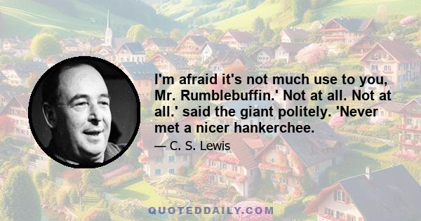 I'm afraid it's not much use to you, Mr. Rumblebuffin.' Not at all. Not at all.' said the giant politely. 'Never met a nicer hankerchee.