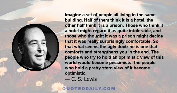 Imagine a set of people all living in the same building. Half of them think it is a hotel, the other half think it is a prison. Those who think it a hotel might regard it as quite intolerable, and those who thought it