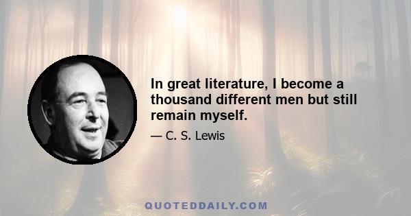 In great literature, I become a thousand different men but still remain myself.