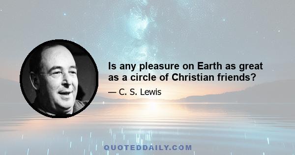 Is any pleasure on Earth as great as a circle of Christian friends?