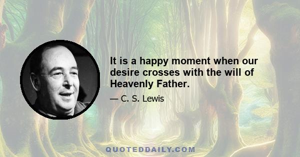 It is a happy moment when our desire crosses with the will of Heavenly Father.