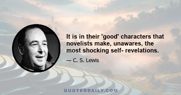 It is in their 'good' characters that novelists make, unawares, the most shocking self- revelations.