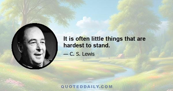 It is often little things that are hardest to stand.