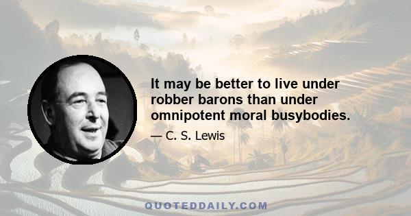 It may be better to live under robber barons than under omnipotent moral busybodies.