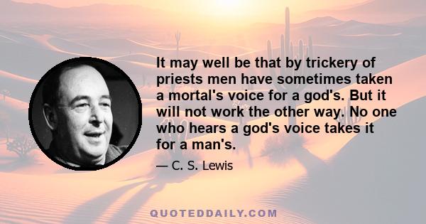 It may well be that by trickery of priests men have sometimes taken a mortal's voice for a god's. But it will not work the other way. No one who hears a god's voice takes it for a man's.