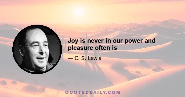 Joy is never in our power and pleasure often is